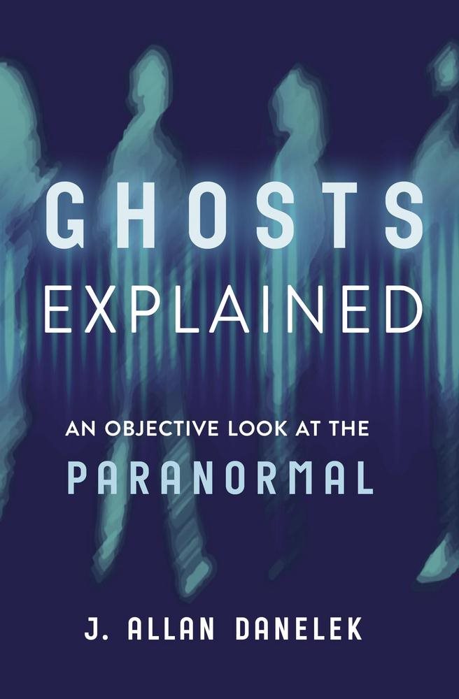 Ghosts Explained: An Objective Look at the Paranormal