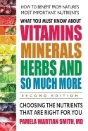What You Must Know About Vitamins, Minerals, Herbs And So Much More Second Edition