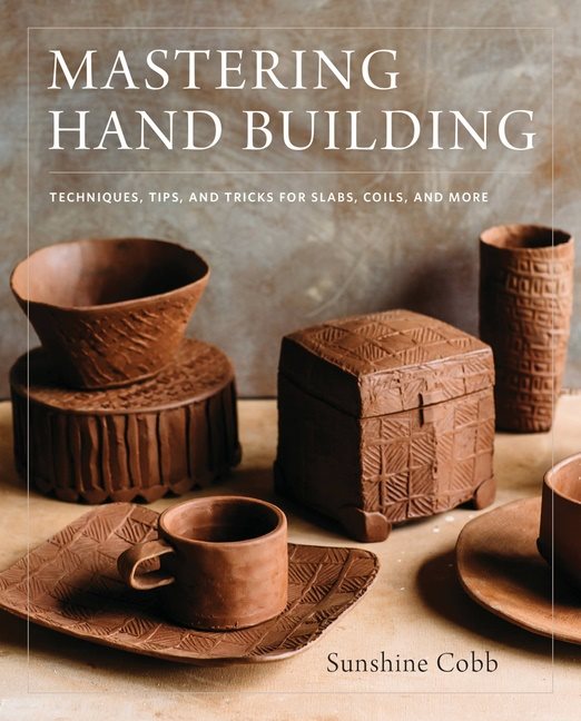 Mastering hand building - techniques, tips, and tricks for slabs, coils, an
