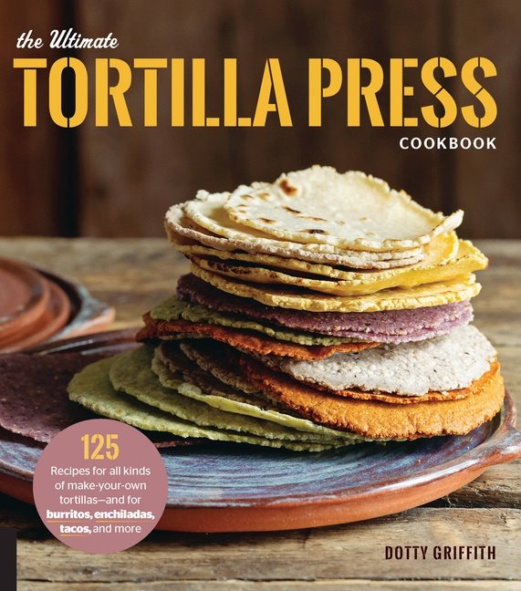 Ultimate tortilla press cookbook - 125 recipes for all kinds of make-your-o