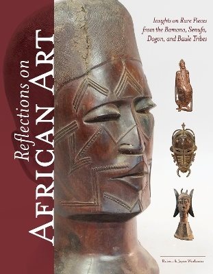 Reflections on African Art: Insights on Rare Pieces from the Bamana, Senufo, Dogon, and Baule Tribes