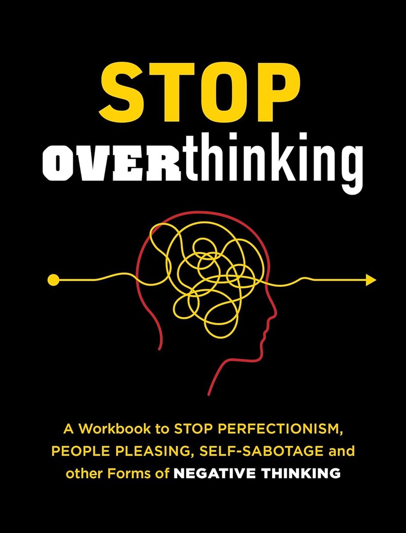 Stop Overthinking A Workbook to Stop Perfectionism, People Pleasing, Self-Sabotage and Other Forms