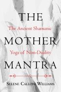 Mother Mantra : The Ancient Shamanic Yoga of Non-Duality