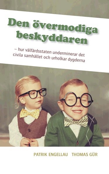 Den övermodiga beskyddaren : hur välfärdsstaten underminerar det civila samhället och urholkar dygderna