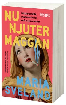 Nu njuter Maggan : Modersmjölk, mammaskuld och bekännelser